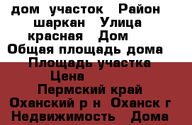 дом  участок › Район ­  шаркан › Улица ­ красная › Дом ­ 4 › Общая площадь дома ­ 50 › Площадь участка ­ 32 › Цена ­ 650 000 - Пермский край, Оханский р-н, Оханск г. Недвижимость » Дома, коттеджи, дачи продажа   